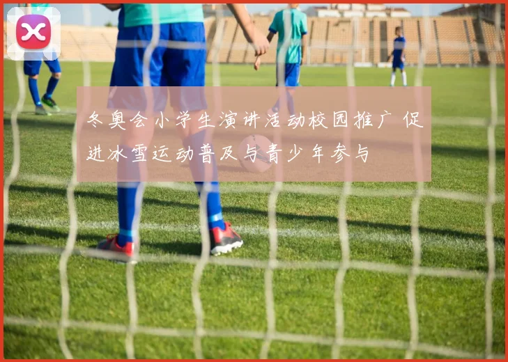 冬奥会小学生演讲活动校园推广 促进冰雪运动普及与青少年参与