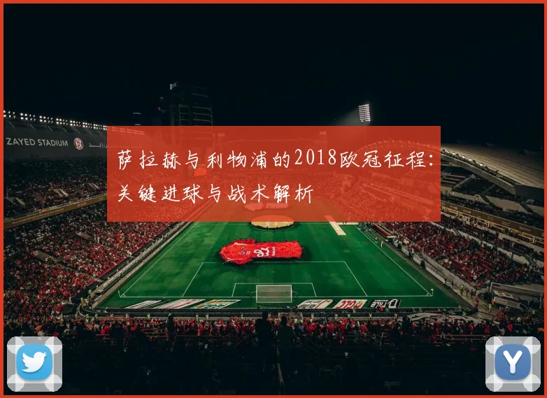 萨拉赫与利物浦的2018欧冠征程：关键进球与战术解析