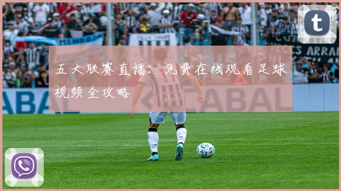 五大联赛直播：免费在线观看足球视频全攻略