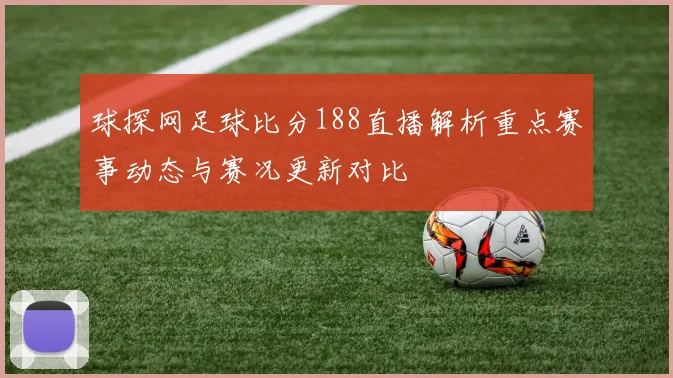 球探网足球比分188直播解析重点赛事动态与赛况更新对比