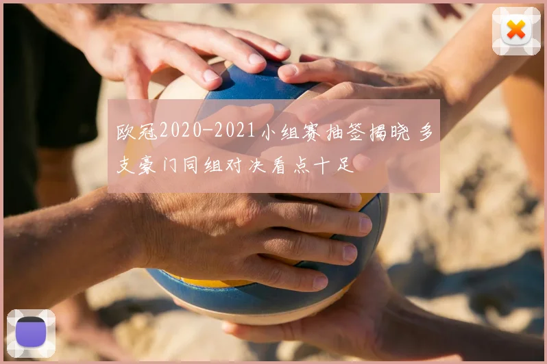 欧冠2020-2021小组赛抽签揭晓 多支豪门同组对决看点十足