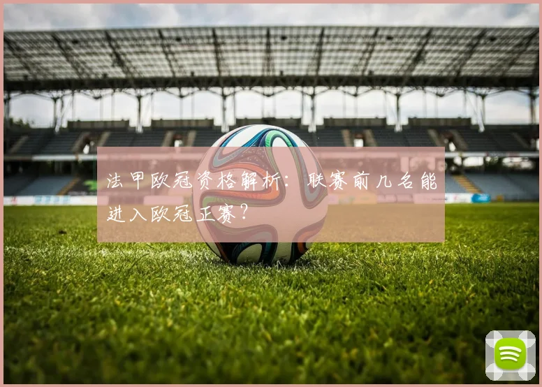 法甲欧冠资格解析：联赛前几名能进入欧冠正赛？