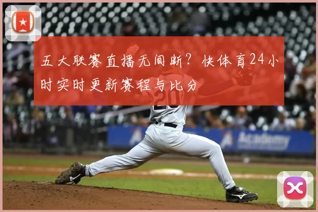 五大联赛直播无间断？快体育24小时实时更新赛程与比分