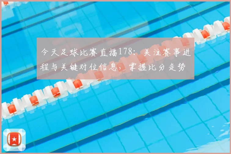 今天足球比赛直播178：关注赛事进程与关键对位信息，掌握比分走势与阵容调整