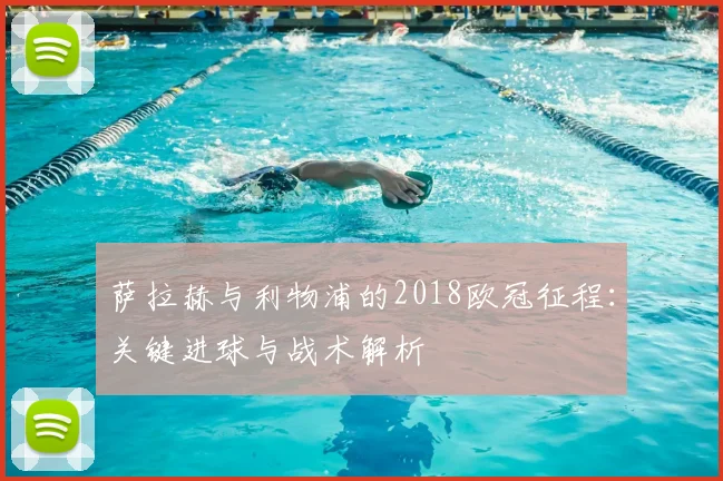 萨拉赫与利物浦的2018欧冠征程：关键进球与战术解析