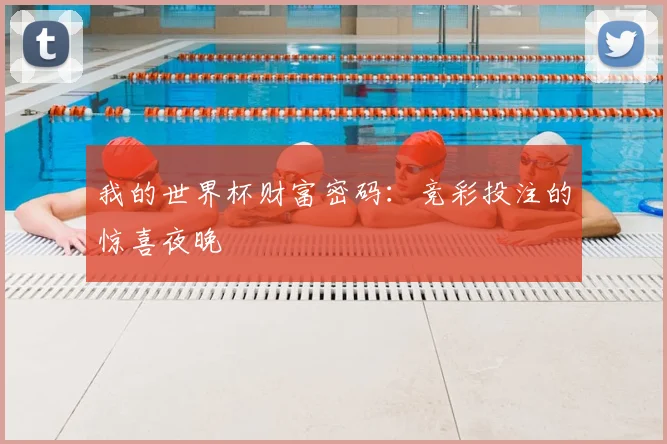 我的世界杯财富密码:竞彩投注的惊喜夜晚