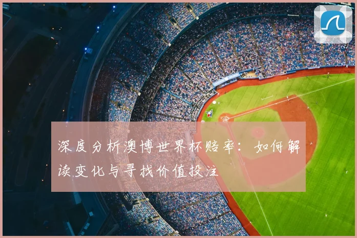 深度分析澳博世界杯赔率:如何解读变化与寻找价值投注
