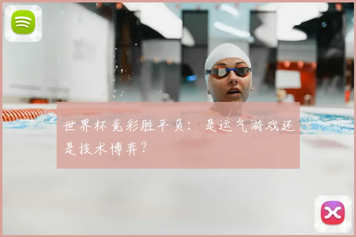 世界杯竟彩胜平负:是运气游戏还是技术博弈?