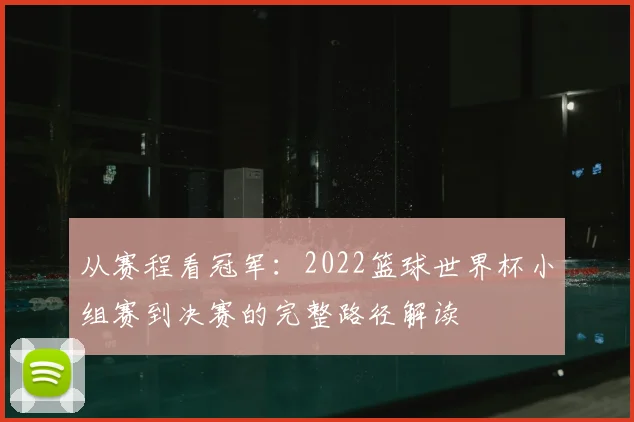 从赛程看冠军：2022篮球世界杯小组赛到决赛的完整路径解读