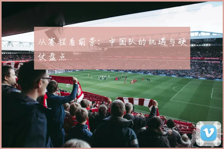 从赛程看前景：中国队的机遇与硬仗盘点