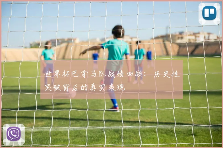 世界杯巴拿马队战绩回顾：历史性突破背后的真实表现