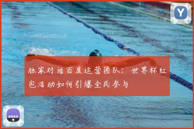 独家对话百度运营团队：世界杯红包活动如何引爆全民参与