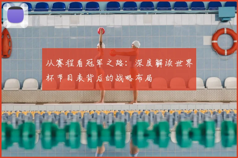 从赛程看冠军之路：深度解读世界杯节目表背后的战略布局